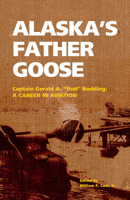 Alaska's Father Goose: Captain Gerald A. "Bud" Bodding: A Career in Aviation - Bodding, Gerald