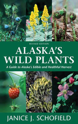 Alaska's Wild Plants, Revised Edition: A Guide to Alaska's Edible and Healthful Harvest - Schofield, Janice J