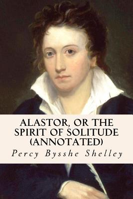 Alastor, or the Spirit of Solitude (annotated) - Shelley, Percy Bysshe
