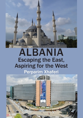 Albania: Escaping the East, Aspiring for the West - Xhaferi, Perparim