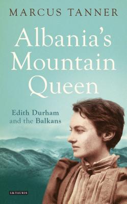 Albania's Mountain Queen: Edith Durham and the Balkans - Tanner, Marcus
