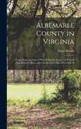 Albemarle County in Virginia: Giving Some Account of What It Was by Nature, of What It Was Made by Man, and of Some of the Men Who Made It
