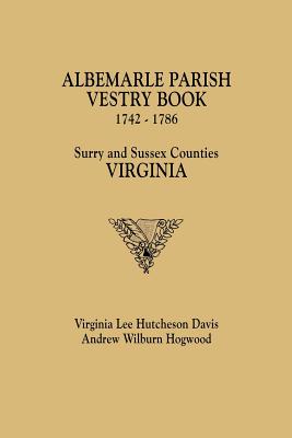 Albemarle Parish Vestry Book, 1742-1786. Surry and Sussex Counties, Virginia - Davis, Virginia Lee Hutcheson, and Hogwood, Andrew Wilburn