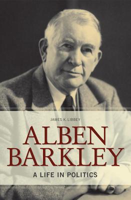 Alben Barkley: A Life in Politics - Libbey, James K.