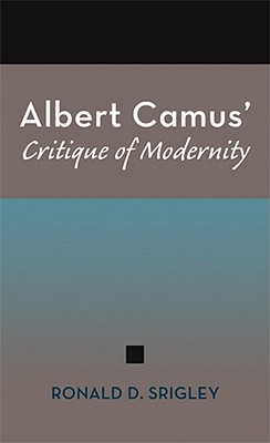 Albert Camus' Critique of Modernity: Volume 1 - Srigley, Ronald D