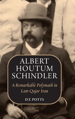 Albert Houtum Schindler: A Remarkable Polymath in Late-Qajar Iran - Potts, D T