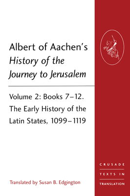 Albert of Aachen's History of the Journey to Jerusalem: Volume 2: Books 7-12. The Early History of the Latin States, 1099-1119 - Edgington, Susan B. (Editor)