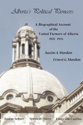 Alberta's Political Pioneers: A Biographical Account of the United Farmers of Alberta - Mardon, Austin, Dr.