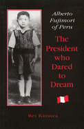 Alberto Fujimori of Peru : the president who dared to dream - Kimura, Rei