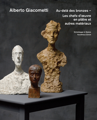 Alberto Giacometti - Au-Dela des Bronzes: Les Chefs-D'oeuvre en Platre? Et Autres Materiaux - Kunsthaus Zurich (Editor)