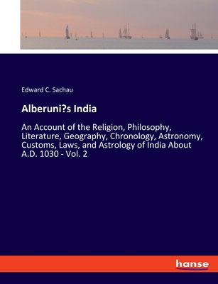 Alberuni's India: An Account of the Religion, Philosophy, Literature, Geography, Chronology, Astronomy, Customs, Laws, and Astrology of India About A.D. 1030 - Vol. 2 - Sachau, Edward C