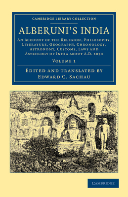 Alberuni's India: An Account of the Religion, Philosophy, Literature, Geography, Chronology, Astronomy, Customs, Laws and Astrology of India about AD 1030 - Biruni, Muhammad ibn Ahmad, and Sachau, Edward C. (Edited and translated by)