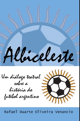 Albiceleste: Um dilogo teatral sobre a hist?ria do futebol argentino - Venancio, Rafael Duarte Oliveira