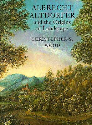 Albrecht Altdorfer and the Origins of Landscape - Wood, Christopher S, Professor