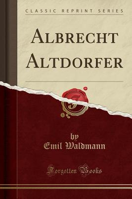 Albrecht Altdorfer (Classic Reprint) - Waldmann, Emil