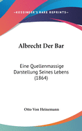 Albrecht Der Bar: Eine Quellenmassige Darstellung Seines Lebens (1864)