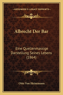 Albrecht Der Bar: Eine Quellenmassige Darstellung Seines Lebens (1864) - Heinemann, Otto Von