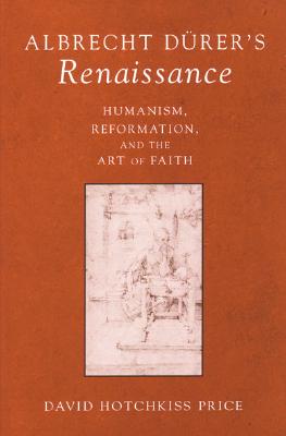Albrecht Durer's Renaissance: Humanism, Reformation, and the Art of Faith - Price, David Hotchkiss