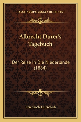 Albrecht Durer's Tagebuch: Der Reise In Die Niederlande (1884) - Leitschuh, Friedrich (Editor)