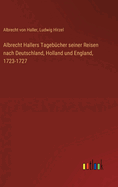 Albrecht Hallers Tageb?cher seiner Reisen nach Deutschland, Holland und England, 1723-1727