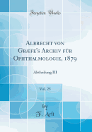 Albrecht Von Grfe's Archiv Fr Ophthalmologie, 1879, Vol. 25: Abtheilung III (Classic Reprint)