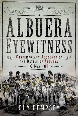 Albuera Eyewitness: Contemporary Accounts of the Battle of Albuera, 16 May 1811 - Dempsey, Guy