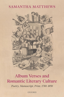 Album Verses and Romantic Literary Culture: Poetry, Manuscript, Print, 1780-1850 - Matthews, Samantha