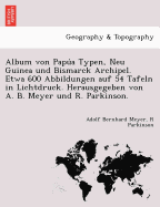 Album Von Papua Typen, Neu Guinea Und Bismarck Archipel. Etwa 600 Abbildungen Auf 54 Tafeln in Lichtdruck. Herausgegeben Von A. B. Meyer Und R. Parkinson.