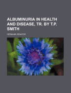 Albuminuria in Health and Disease, Tr. by T.P. Smith