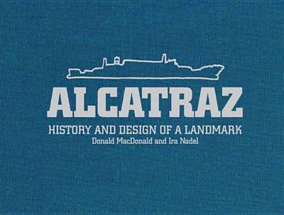 Alcatraz: History and Design of a Landmark - MacDonald, Donald, and Nadel, Ira