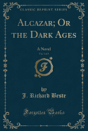 Alcazar; Or the Dark Ages, Vol. 3 of 3: A Novel (Classic Reprint)