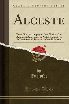 Alceste: Texte Grec, Accompagne D'Une Notice, D'Un Argument Analytique, de Notes Explicatives Et Conforme Au Texte de la Grande Edition (Classic Reprint) - Euripide, Euripide