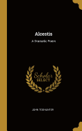 Alcestis: A Dramatic Poem