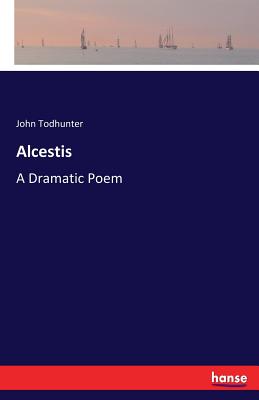 Alcestis: A Dramatic Poem - Todhunter, John