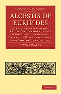 Alcestis of Euripides: Literally Translated into English Prose from the Text of Monk with the Original Greek, the Metres, the Order, and English Accentuation. Cambridge Library Collection. Classics. Academia Renascens