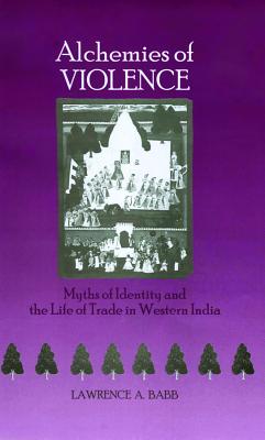 Alchemies of Violence: Myths of Identity and the Life of Trade in Western India - Babb, Lawrence A
