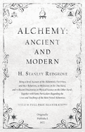 Alchemy: Ancient and Modern - Being a Brief Account of the Alchemistic Doctrines, and Their Relations, to Mysticism on the One Hand, and to Recent Discoveries in Physical Science on the Other Hand: Together with Some Particulars Regarding the Lives and...