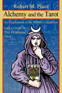Alchemy and the Tarot: An Examination of the Historical Connection with a Guide to the Alchemical Tarot