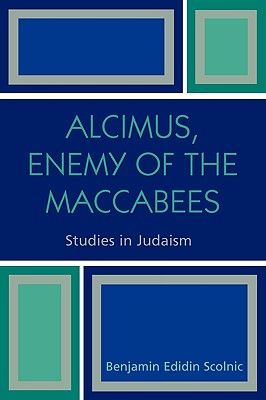 Alcimus, Enemy of the Maccabees - Scolnic, Benjamin Edidin