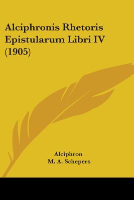 Alciphronis Rhetoris Epistularum Libri IV (1905) - Alciphron, and Schepers, M A (Editor)