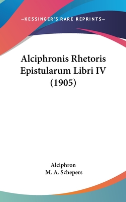 Alciphronis Rhetoris Epistularum Libri IV (1905) - Alciphron, and Schepers, M A (Editor)