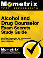 Alcohol and Drug Counselor Exam Secrets Study Guide: ADC Test Review for the International Examination for Alcohol and Drug Counselors