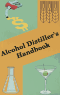 Alcohol Distiller's Handbook: A Handbook on the Manufacture of Ethyl Alcohol and Distiller's Feed Products from Cereals