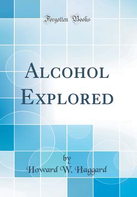 Alcohol Explored (Classic Reprint) - Haggard, Howard W