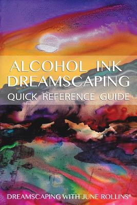 Alcohol Ink Dreamscaping Quick Reference Guide: Relaxing, intuitive art-making for all levels - Rollins, June