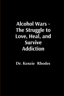 Alcohol Wars - The Struggle to Love, Heal, and Survive Addiction