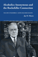 Alcoholics Anonymous and the Rockefeller Connection: How John D. Rockefeller Jr. and His Associates Saved AA