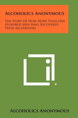 Alcoholics Anonymous: The Story Of How More Than One Hundred Men Have Recovered From Alcoholism - Alcoholics Anonymous