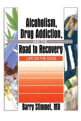 Alcoholism, Drug Addiction, and the Road to Recovery: Life on the Edge - Stimmel, Barry
