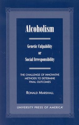 Alcoholism: Genetic Culpability or Social Irresponsibility? the Challenge of Innovative Methods to Determine Final Outcomes - Marshall, Ronald
